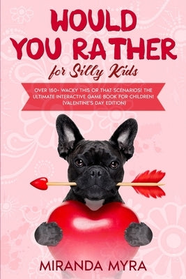 Would You Rather for Silly Kids: Over 150+ Wacky This or That Scenarios! The Ultimate Interactive Game Book for Children! (Valentine's Day Edition) by Myra, Miranda