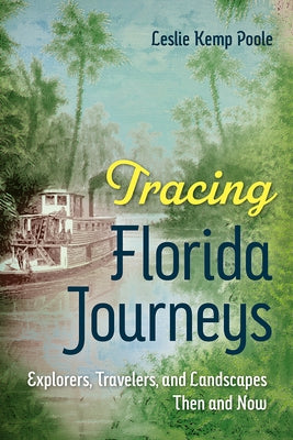 Tracing Florida Journeys: Explorers, Travelers, and Landscapes Then and Now by Poole, Leslie Kemp