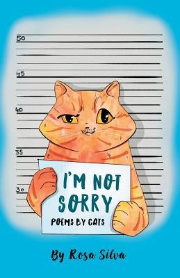 I'm Not Sorry: Poems by Cats by Silva, Rosa