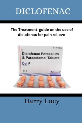 Diclofenac: The treatment guide on the use of diclofenac for pain relieve by Lucy, Harry