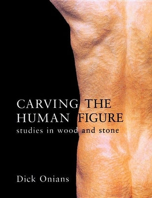 Carving the Human Figure: Studies in Wood and Stone by Onians, Dick