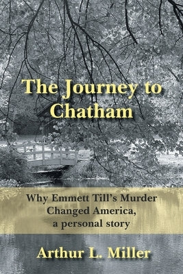 The Journey to Chatham: Why Emmett Till's Murder Changed America, a Personal Story by Miller, Arthur L.