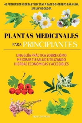 Plantas medicinales para principiantes: Una guía práctica sobre cómo mejorar tu salud utilizando hierbas económicas y accesibles by Leaf Press, Indie
