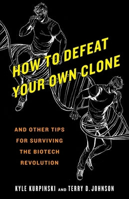 How to Defeat Your Own Clone: And Other Tips for Surviving the Biotech Revolution by Kurpinski, Kyle