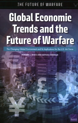 Global Economic Trends and the Future of Warfare: The Changing Global Environment and Its Implications for the U.S. Air Force by Shatz, Howard J.