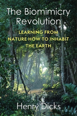 The Biomimicry Revolution: Learning from Nature How to Inhabit the Earth by Dicks, Henry