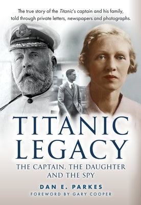 Titanic Legacy: The Captain, the Daughter and the Spy by Parkes, Dan E.