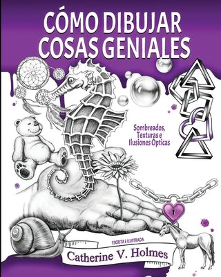 C?mo Dibujar Cosas Geniales: Sombreados, Texturas e Ilusiones ?pticas by Holmes, Catherine V.