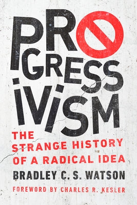 Progressivism: The Strange History of a Radical Idea by Watson, Bradley C. S.