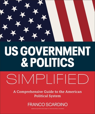 U.S. Government and Politics Simplified: A Comprehensive Guide to the American Political System by Scardino, Franco