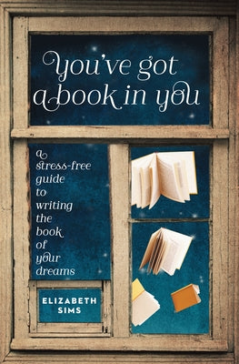 You've Got a Book in You: A Stress-Free Guide to Writing the Book of Your Dreams by Sims, Elizabeth