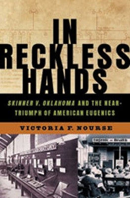 In Reckless Hands: Skinner V. Oklahoma and the Near-Triumph of American Eugenics by Nourse, Victoria F.