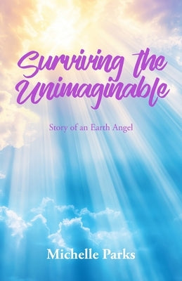 Surviving the Unimaginable: Story of an Earth Angel by Parks, Michelle