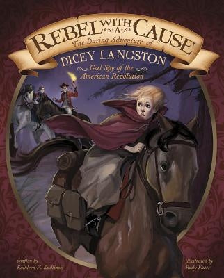 Rebel with a Cause: The Daring Adventure of Dicey Langston, Girl Spy of the American Revolution by Faber, Rudy
