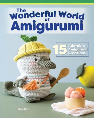 Wonderful World of Amigurumi: 15 Adorable Amigurumi Creations by Cay, Khuc