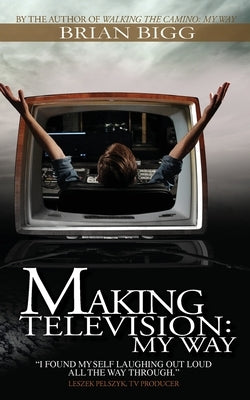 Making Television: My Way by Bigg, Brian Patrick