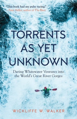 Torrents as Yet Unknown: Daring Whitewater Ventures Into the World's Great River Gorges by Walker, Wickliffe W.