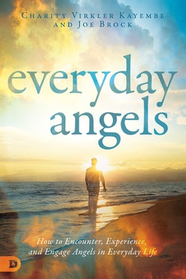 Everyday Angels: How to Encounter, Experience, and Engage Angels in Everyday Life by Kayembe, Charity Virkler