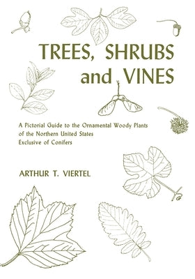 Trees, Shrubs, and Vines: A Pictorial Guide to the Ornamental Woody Plants of the Northeastern United States Exclusive of Conifers by Viertel, Arthur T.