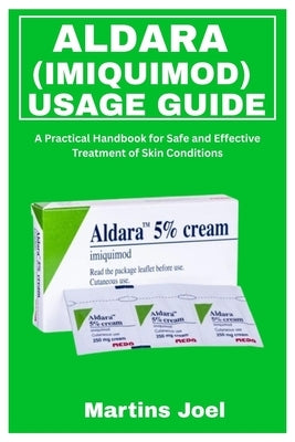 Aldara (Imiquimod) Usage Guide: A Practical Handbook for Safe and Effective Treatment of Skin Conditions by Joel, Martins
