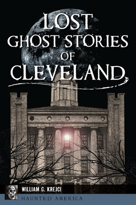 Lost Ghost Stories of Cleveland by Krejci, William G.