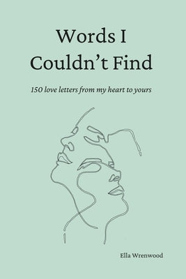 Words I Couldn't Find: 150 Love Letters From My Heart To Yours by Wrenwood, Ella