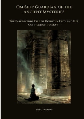 Om Seti: Guardian of the Ancient Mysteries: The Fascinating Tale of Dorothy Eady and Her Connection to Egypt by Faraday, Paul