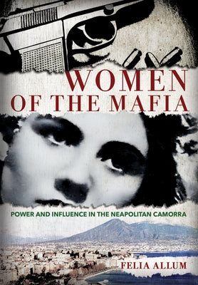 Women of the Mafia: Power and Influence in the Neapolitan Camorra by Allum, Felia