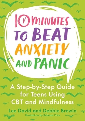 10 Minutes to Beat Anxiety and Panic: A Step-By-Step Guide for Teens Using CBT and Mindfulness by David, Lee