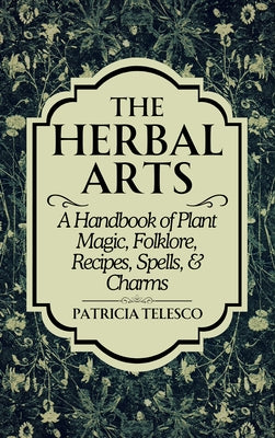 The Herbal Arts: A Handbook of Plant Magic, Folklore, Recipes, Spells, & Charms by Telesco, Patricia