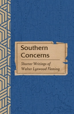 Southern Concerns: Shorter Writings of Walter Lynwood Fleming by Fleming, Walter L.