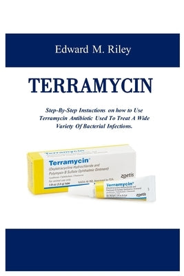 Terramycin: Step-By-Step Instuctions on how to Use Terramycin Antibiotic Used To Treat A Wide Variety Of Bacterial Infections by Riley, Edward M.