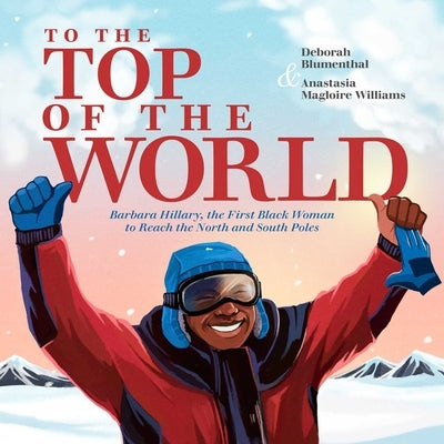 To the Top of the World: Barbara Hillary, the First Black Woman to Reach the North and South Poles by Blumenthal, Deborah