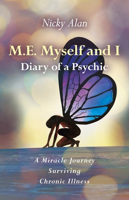 M.E. Myself and I - Diary of a Psychic: A Miracle Journey Surviving Chronic Illness by Nicky Alan