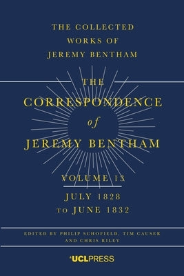 The Correspondence of Jeremy Bentham, Volume 13: July 1828 to June 1832 by Schofield, Philip