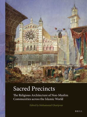 Sacred Precincts: The Religious Architecture of Non-Muslim Communities Across the Islamic World by Gharipour, Mohammad