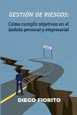 Gestión de riesgos: cómo cumplir objetivos en el ámbito personal y empresarial by Fiorito, Diego