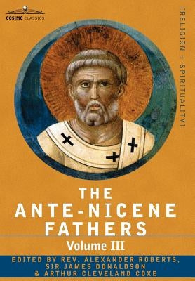 The Ante-Nicene Fathers: The Writings of the Fathers Down to A.D. 325 Volume III Latin Christianity: Its Founder, Tertullian -Three Parts: 1. a by Roberts, Reverend Alexander