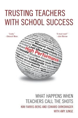 Trusting Teachers with School Success: What Happens When Teachers Call the Shots by Farris-Berg, Kim