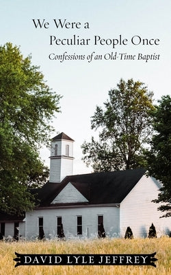 We Were a Peculiar People Once: Confessions of an Old-Time Baptist by Jeffrey, David Lyle