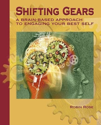 Shifting Gears: A Brain-Based Approach to Engaging Your Best Self by Rose, Robin