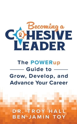 Becoming a Cohesive Leader: The POWERup Guide to Grow, Develop, and Advance Your Career by Hall, Troy