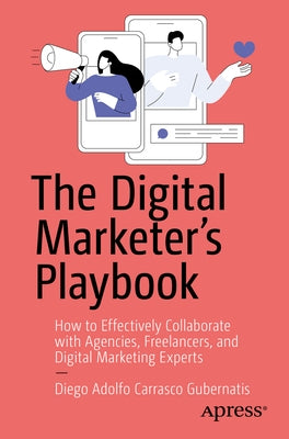 The Digital Marketer's Playbook: How to Effectively Collaborate with Agencies, Freelancers, and Digital Marketing Experts by Carrasco Gubernatis, Diego Adolfo