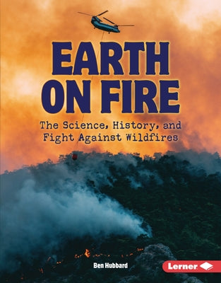Earth on Fire: The Science, History, and Fight Against Wildfires by Hubbard, Ben