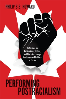 Performing Postracialism: Reflections on Antiblackness, Nation, and Education Through Contemporary Blackface in Canada by Howard, Philip S. S.