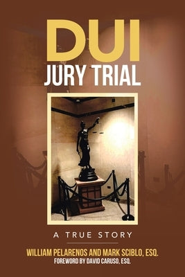 DUI Jury Trial: A True Story by Pelarenos, William
