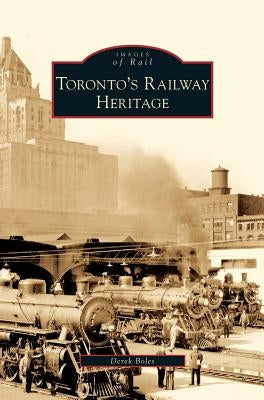 Toronto's Railway Heritage by Boles, Derek