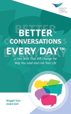 Better Conversations Every Day(TM): 4 Core Skills That Will Change the Way You Lead and Live Your Life by Sass, Maggie