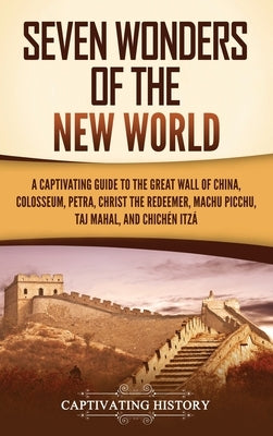 Seven Wonders of the New World: A Captivating Guide to the Great Wall of China, Colosseum, Petra, Christ the Redeemer, Machu Picchu, Taj Mahal, and Ch by History, Captivating