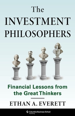 The Investment Philosophers: Financial Lessons from the Great Thinkers by Everett, Ethan A.